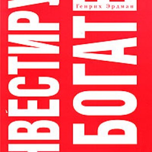 «Инвестируй и богатей!»  Генрих Эрдман
